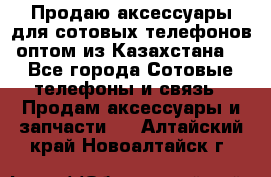 Продаю аксессуары для сотовых телефонов оптом из Казахстана  - Все города Сотовые телефоны и связь » Продам аксессуары и запчасти   . Алтайский край,Новоалтайск г.